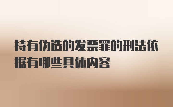 持有伪造的发票罪的刑法依据有哪些具体内容