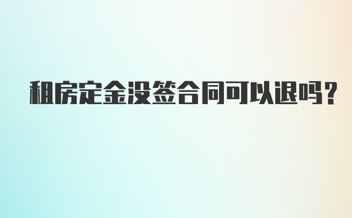 租房定金没签合同可以退吗？