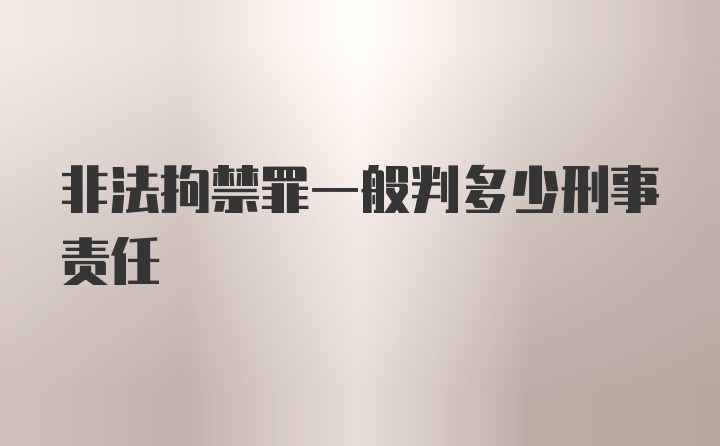 非法拘禁罪一般判多少刑事责任