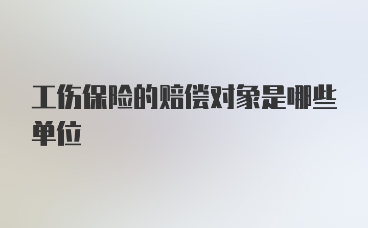 工伤保险的赔偿对象是哪些单位