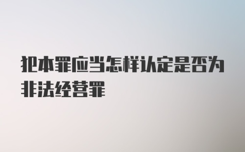 犯本罪应当怎样认定是否为非法经营罪