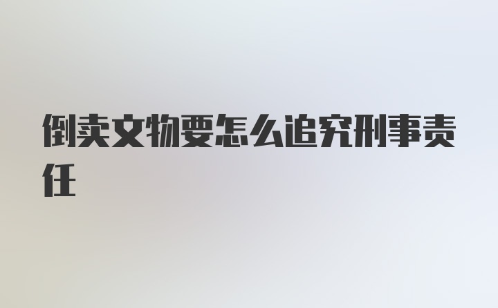 倒卖文物要怎么追究刑事责任