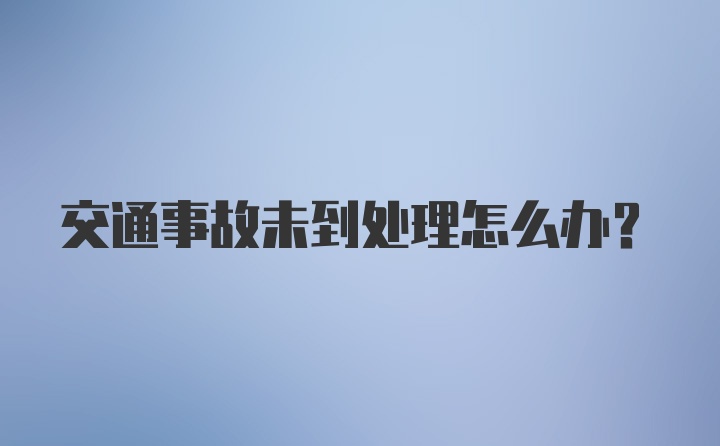 交通事故未到处理怎么办？