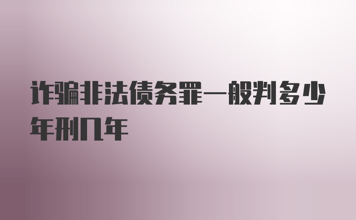 诈骗非法债务罪一般判多少年刑几年