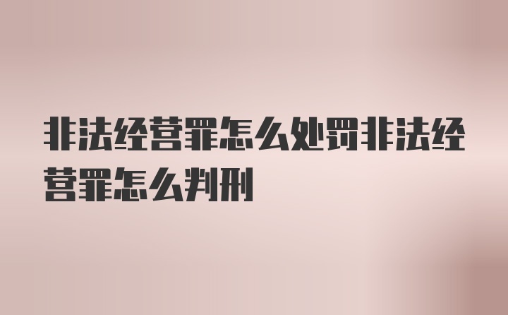 非法经营罪怎么处罚非法经营罪怎么判刑