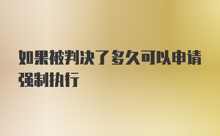 如果被判决了多久可以申请强制执行