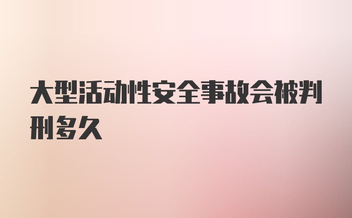 大型活动性安全事故会被判刑多久