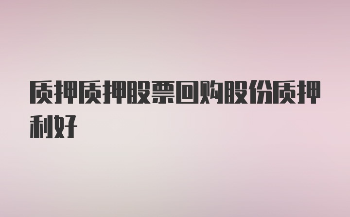 质押质押股票回购股份质押利好