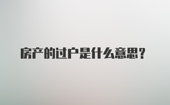 房产的过户是什么意思？