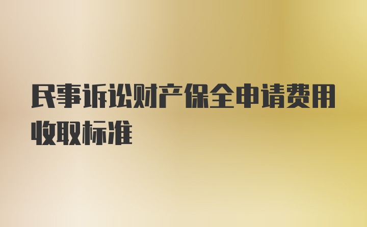 民事诉讼财产保全申请费用收取标准