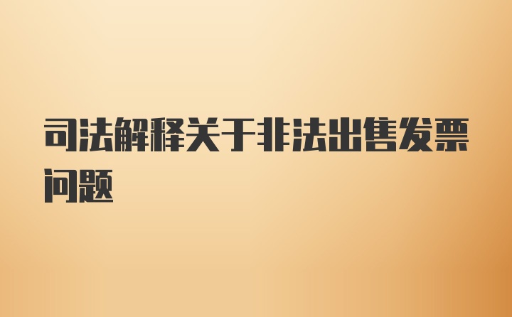 司法解释关于非法出售发票问题