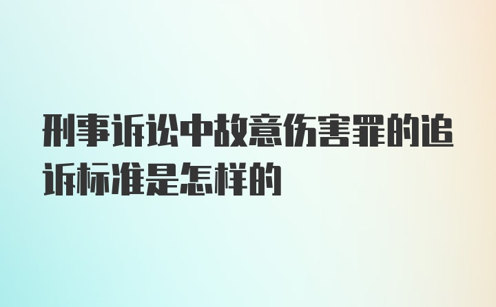 刑事诉讼中故意伤害罪的追诉标准是怎样的