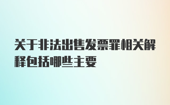 关于非法出售发票罪相关解释包括哪些主要