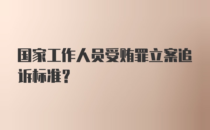 国家工作人员受贿罪立案追诉标准？