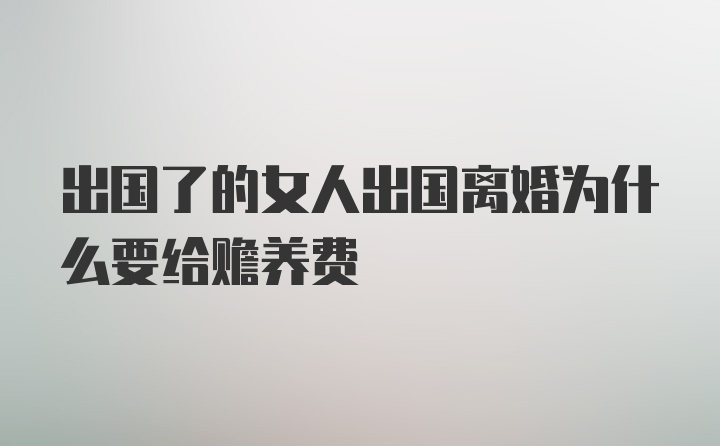 出国了的女人出国离婚为什么要给赡养费