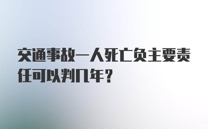 交通事故一人死亡负主要责任可以判几年？