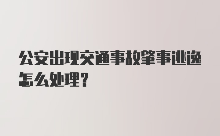 公安出现交通事故肇事逃逸怎么处理？