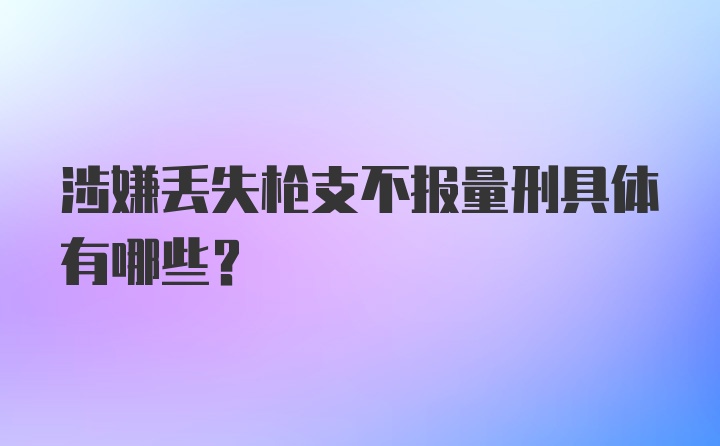 涉嫌丢失枪支不报量刑具体有哪些？