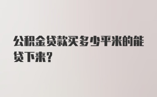 公积金贷款买多少平米的能贷下来？