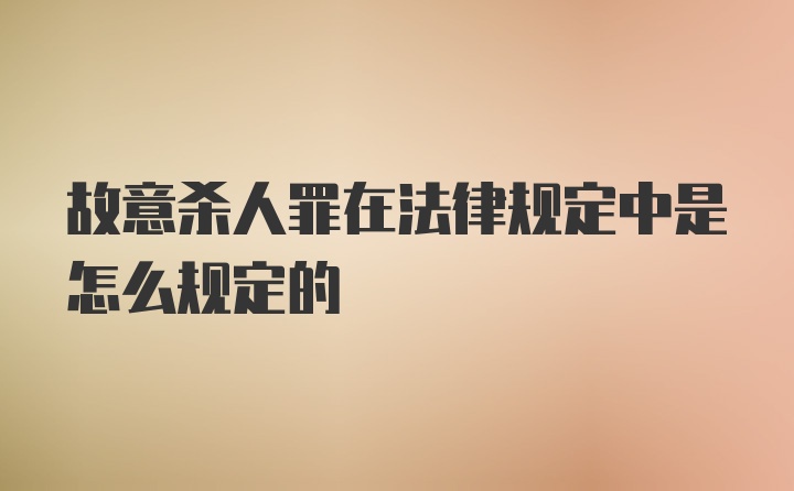 故意杀人罪在法律规定中是怎么规定的