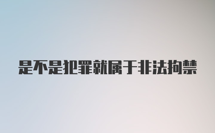 是不是犯罪就属于非法拘禁