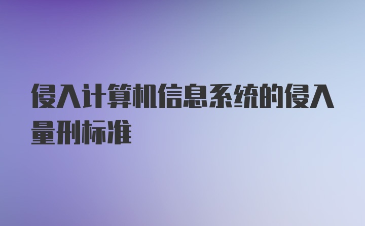 侵入计算机信息系统的侵入量刑标准