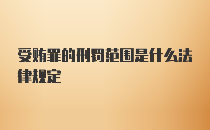 受贿罪的刑罚范围是什么法律规定