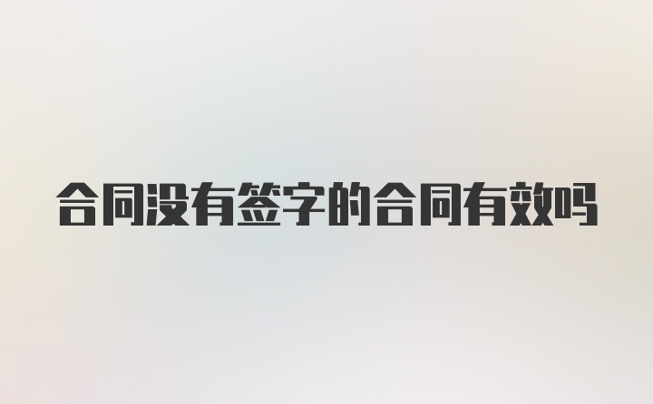 合同没有签字的合同有效吗