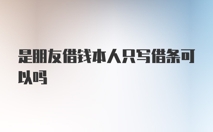 是朋友借钱本人只写借条可以吗