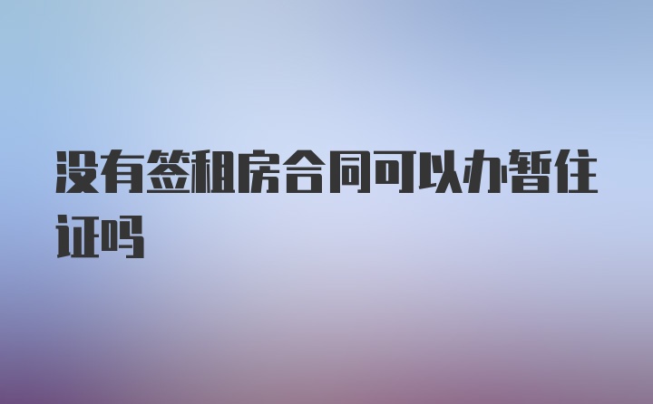 没有签租房合同可以办暂住证吗