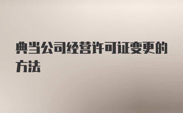 典当公司经营许可证变更的方法