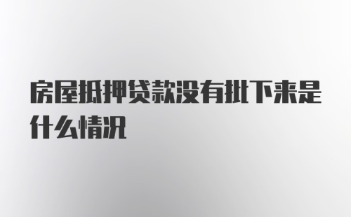 房屋抵押贷款没有批下来是什么情况