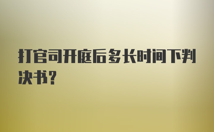 打官司开庭后多长时间下判决书？