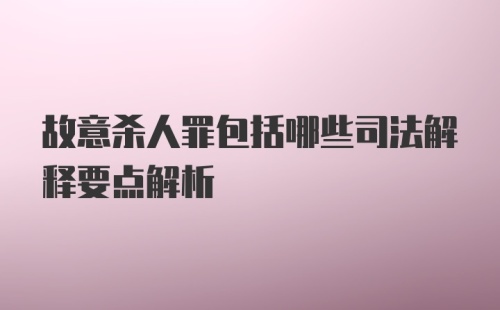 故意杀人罪包括哪些司法解释要点解析