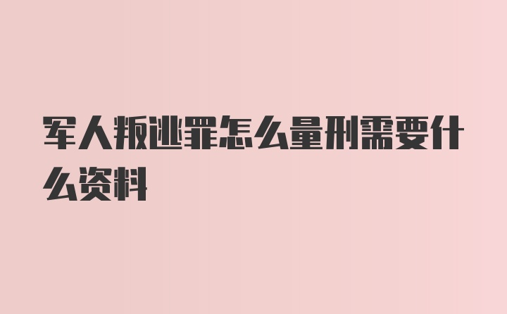 军人叛逃罪怎么量刑需要什么资料