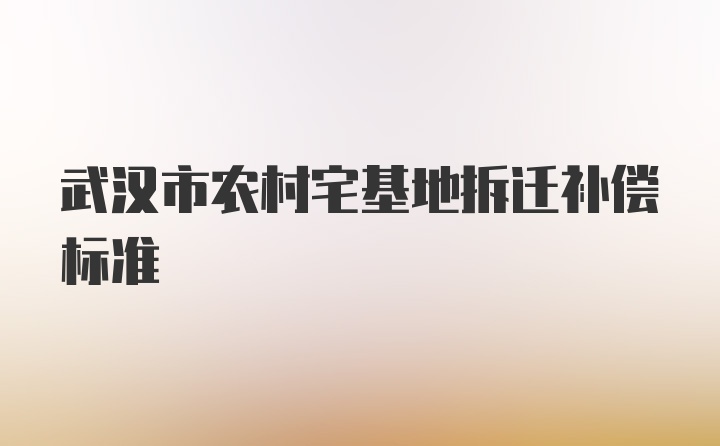 武汉市农村宅基地拆迁补偿标准