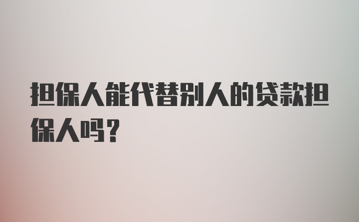 担保人能代替别人的贷款担保人吗?