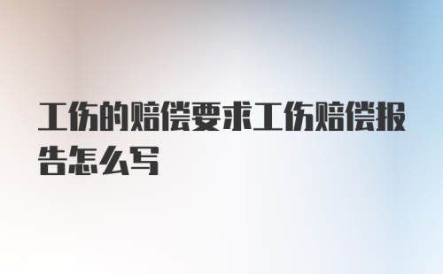 工伤的赔偿要求工伤赔偿报告怎么写