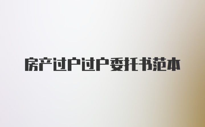 房产过户过户委托书范本