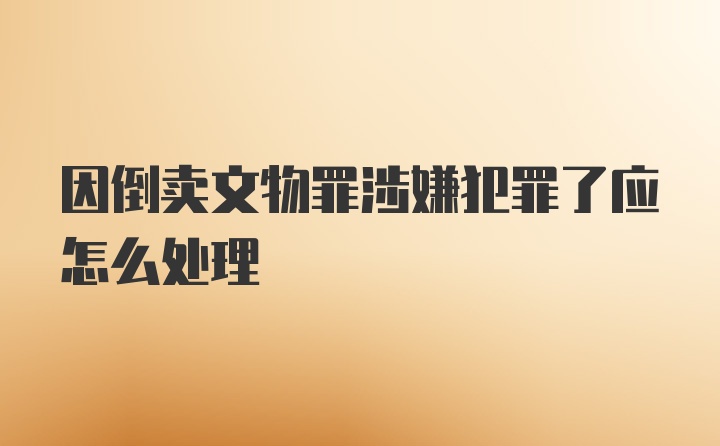 因倒卖文物罪涉嫌犯罪了应怎么处理