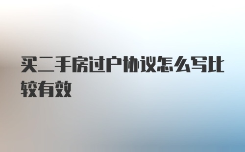 买二手房过户协议怎么写比较有效