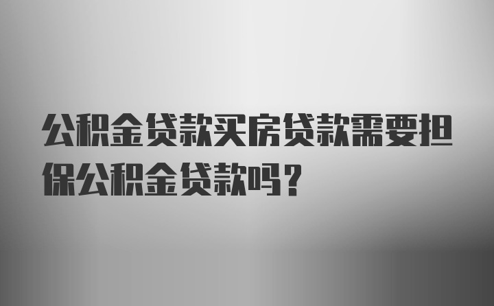 公积金贷款买房贷款需要担保公积金贷款吗？