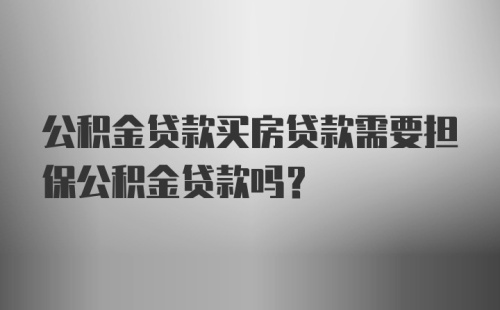 公积金贷款买房贷款需要担保公积金贷款吗？