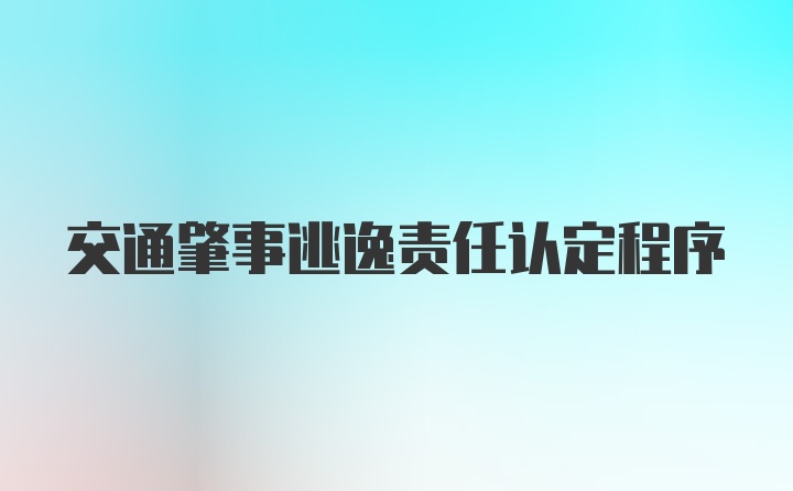 交通肇事逃逸责任认定程序