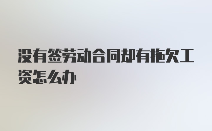 没有签劳动合同却有拖欠工资怎么办