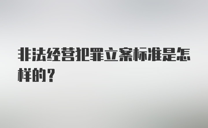 非法经营犯罪立案标准是怎样的?