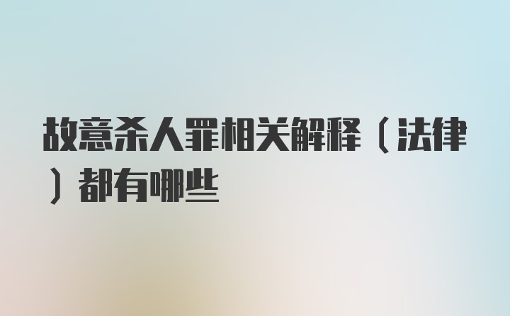 故意杀人罪相关解释（法律）都有哪些