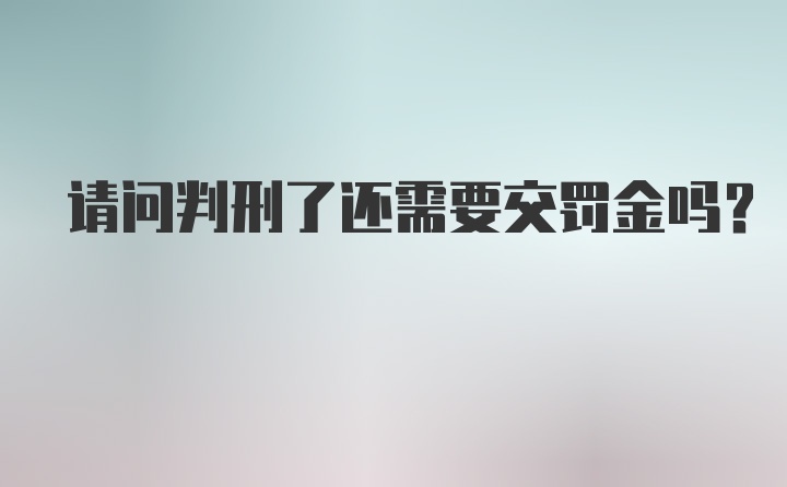 请问判刑了还需要交罚金吗？