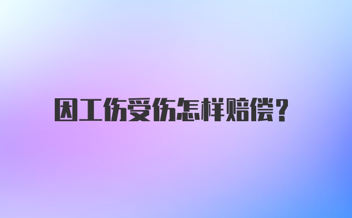 因工伤受伤怎样赔偿?