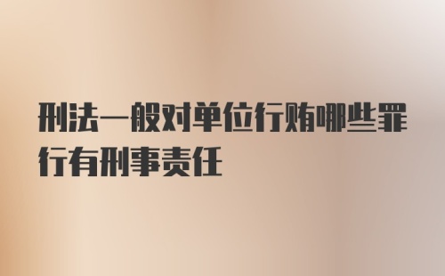 刑法一般对单位行贿哪些罪行有刑事责任